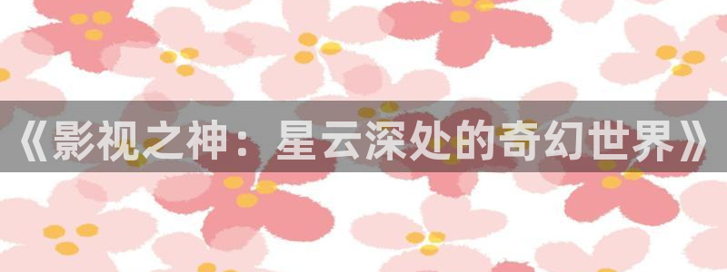 电视剧念念免费观看西瓜：《影视之神：星云深处的奇幻世界》