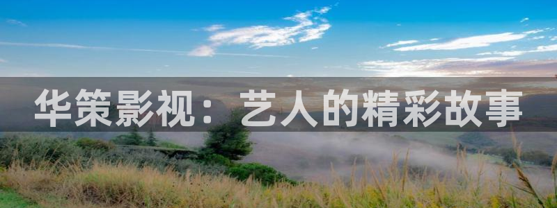 天狼电影西瓜：华策影视：艺人的精彩故事