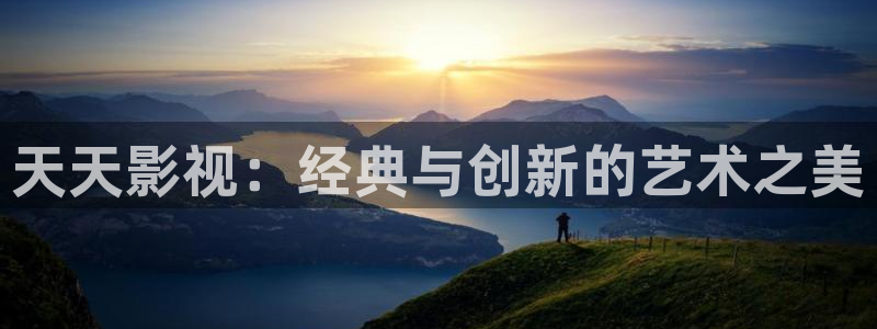 西瓜影院免费全集观看：天天影视：经典与创新的艺术之美
