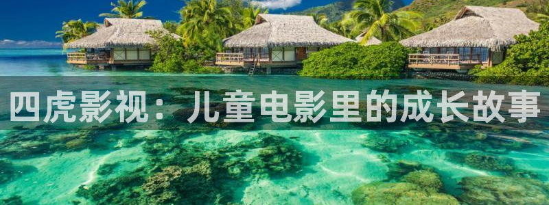 西瓜视频播放器：四虎影视：儿童电影里的成长故事